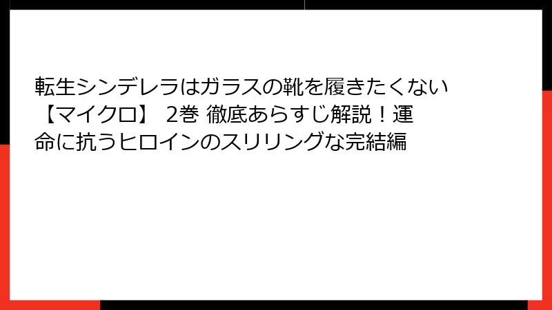 転生シンデレラはガラスの靴を履きたくない【マイクロ】 2巻 徹底あらすじ解説！運命に抗うヒロインのスリリングな完結編