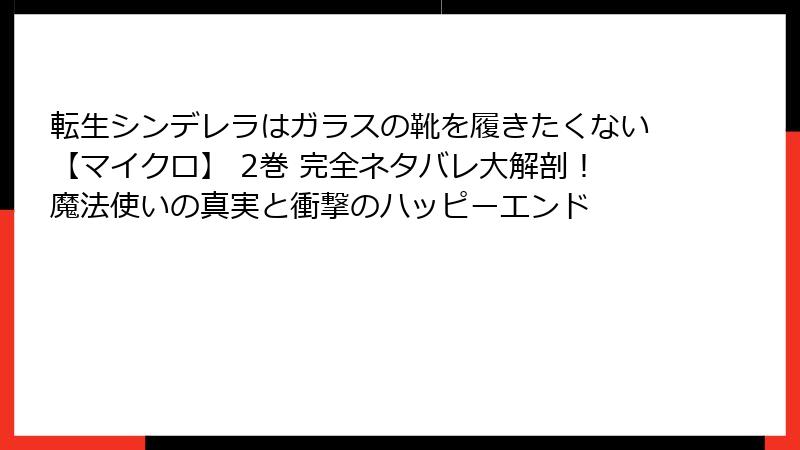 転生シンデレラはガラスの靴を履きたくない【マイクロ】 2巻 完全ネタバレ大解剖！魔法使いの真実と衝撃のハッピーエンド