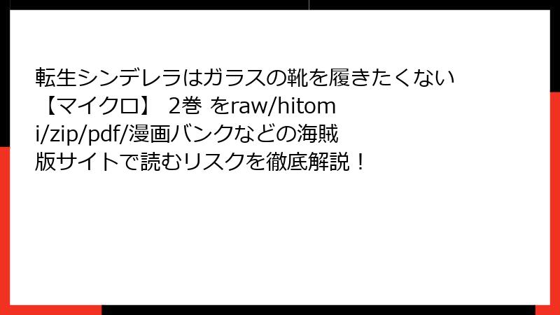 転生シンデレラはガラスの靴を履きたくない【マイクロ】 2巻 をraw/hitomi/zip/pdf/漫画バンクなどの海賊版サイトで読むリスクを徹底解説！