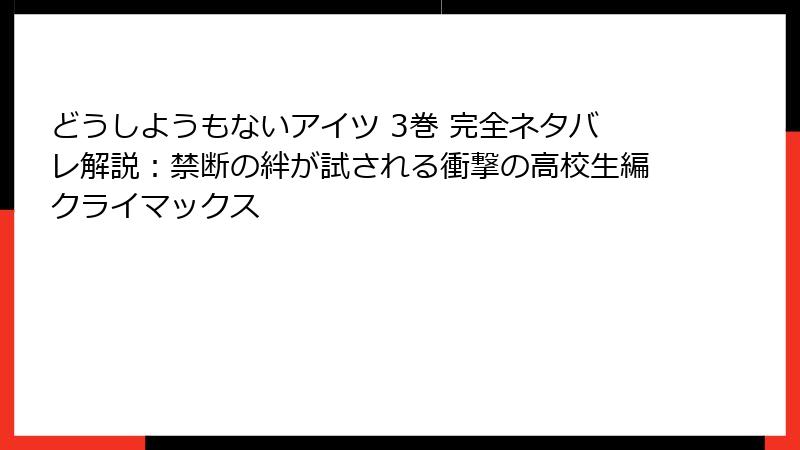 どうしようもないアイツ 3巻 完全ネタバレ解説：禁断の絆が試される衝撃の高校生編クライマックス