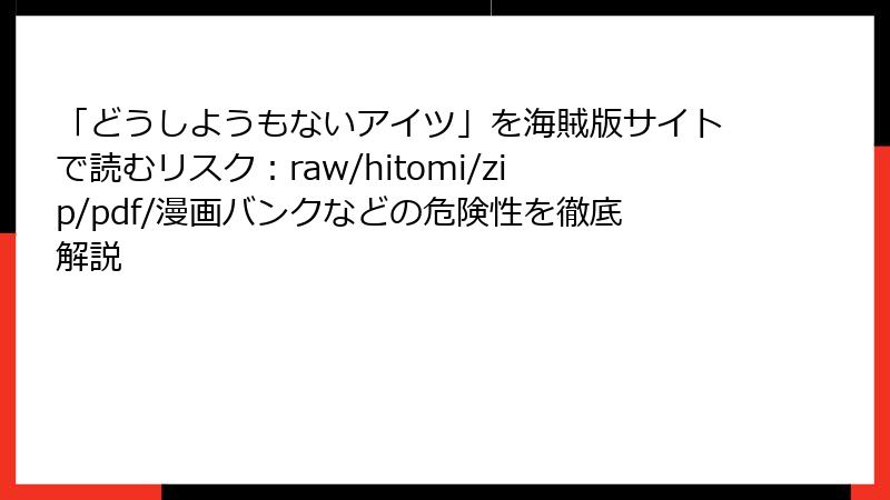 「どうしようもないアイツ」を海賊版サイトで読むリスク：raw/hitomi/zip/pdf/漫画バンクなどの危険性を徹底解説