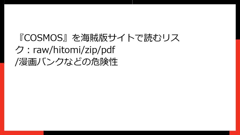 『COSMOS』を海賊版サイトで読むリスク：raw/hitomi/zip/pdf/漫画バンクなどの危険性