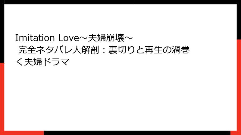 Imitation Love～夫婦崩壊～ 完全ネタバレ大解剖：裏切りと再生の渦巻く夫婦ドラマ
