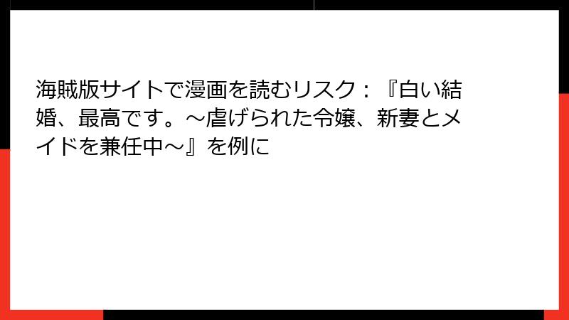 海賊版サイトで漫画を読むリスク：『白い結婚、最高です。〜虐げられた令嬢、新妻とメイドを兼任中〜』を例に
