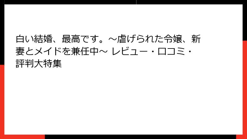 白い結婚、最高です。〜虐げられた令嬢、新妻とメイドを兼任中〜 レビュー・口コミ・評判大特集