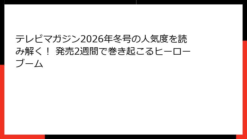 テレビマガジン2026年冬号の人気度を読み解く！ 発売2週間で巻き起こるヒーローブーム