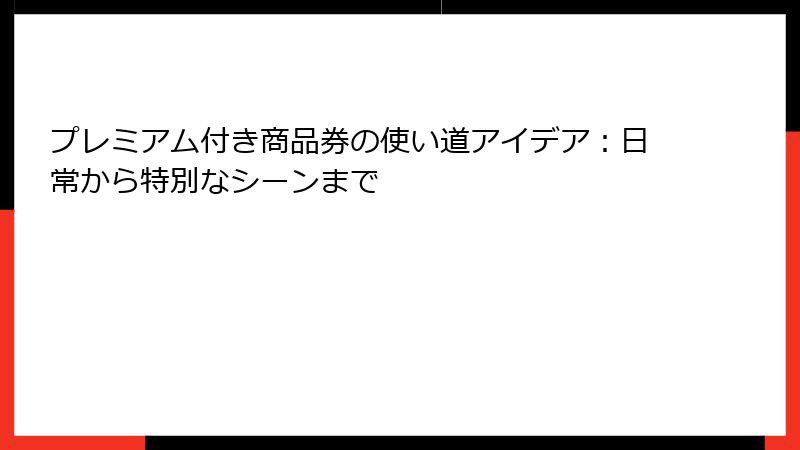 プレミアム付き商品券の使い道アイデア：日常から特別なシーンまで