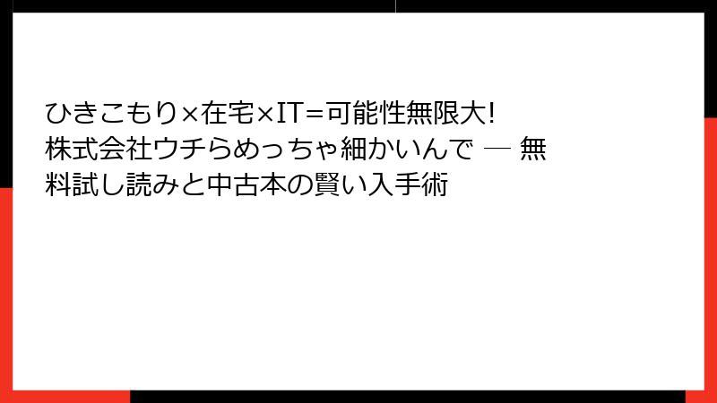 ひきこもり×在宅×IT=可能性無限大! 株式会社ウチらめっちゃ細かいんで ― 無料試し読みと中古本の賢い入手術