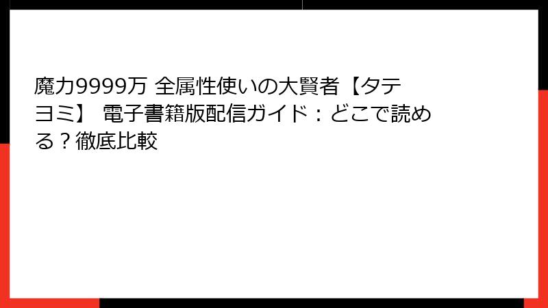 魔力9999万 全属性使いの大賢者【タテヨミ】 電子書籍版配信ガイド：どこで読める？徹底比較