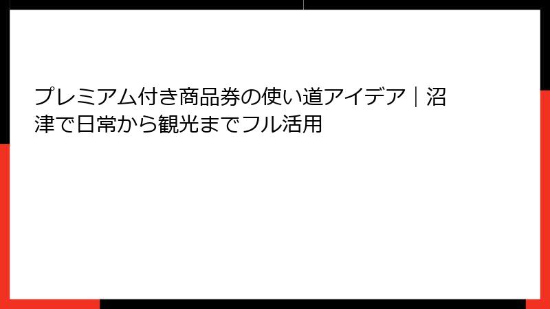 プレミアム付き商品券の使い道アイデア｜沼津で日常から観光までフル活用