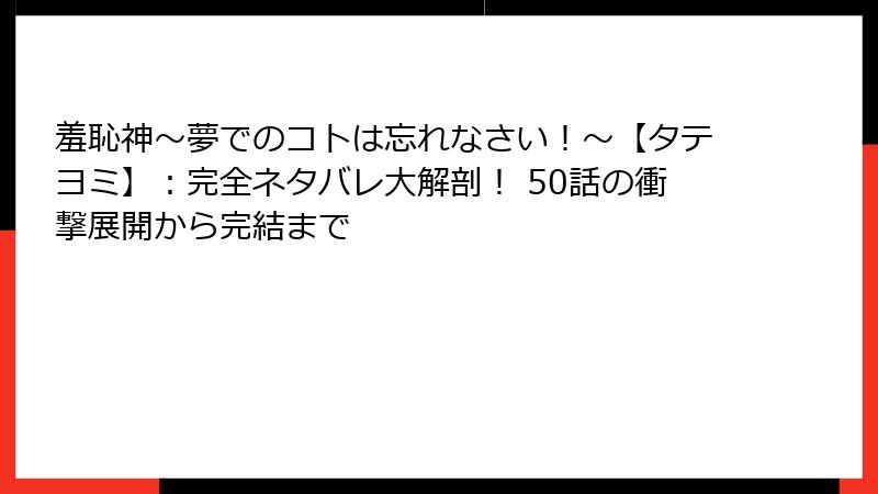 羞恥神～夢でのコトは忘れなさい！～【タテヨミ】：完全ネタバレ大解剖！ 50話の衝撃展開から完結まで