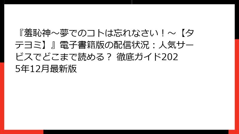 『羞恥神～夢でのコトは忘れなさい！～【タテヨミ】』電子書籍版の配信状況：人気サービスでどこまで読める？ 徹底ガイド2025年12月最新版