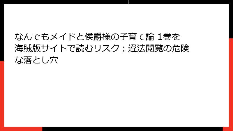 なんでもメイドと侯爵様の子育て論 1巻を海賊版サイトで読むリスク：違法閲覧の危険な落とし穴