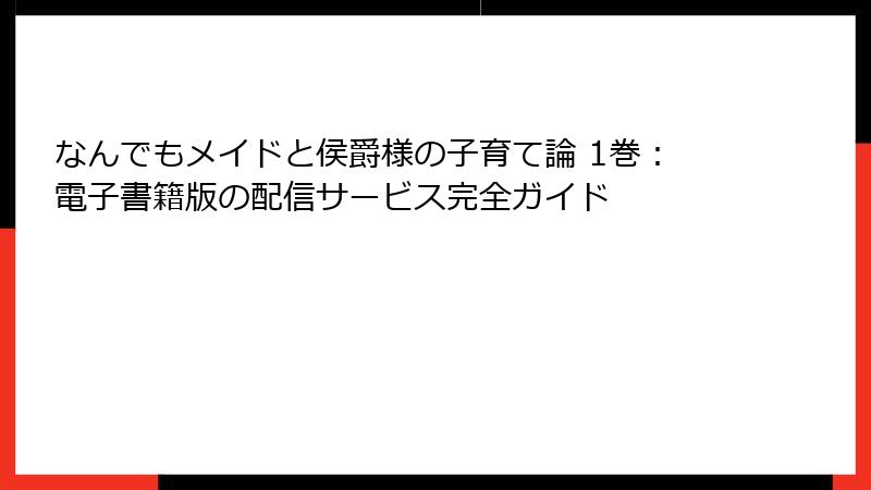 なんでもメイドと侯爵様の子育て論 1巻：電子書籍版の配信サービス完全ガイド