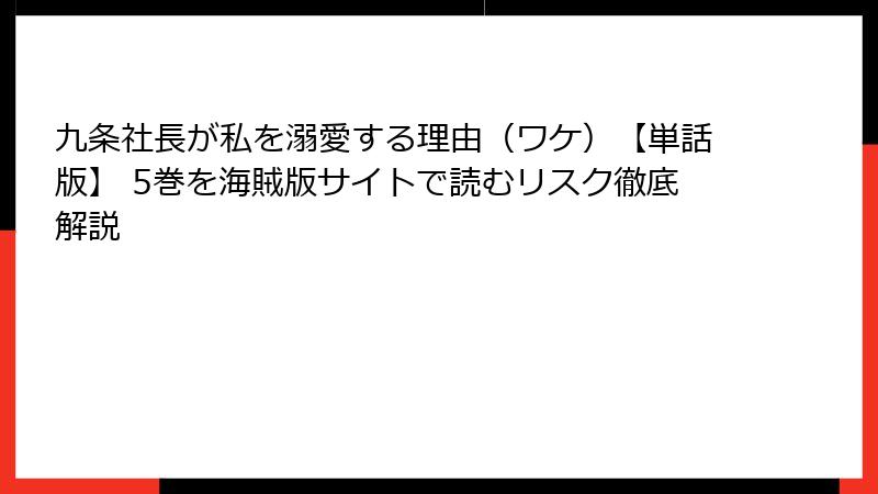 九条社長が私を溺愛する理由(ワケ)【単話版】 5巻を海賊版サイトで読むリスク徹底解説