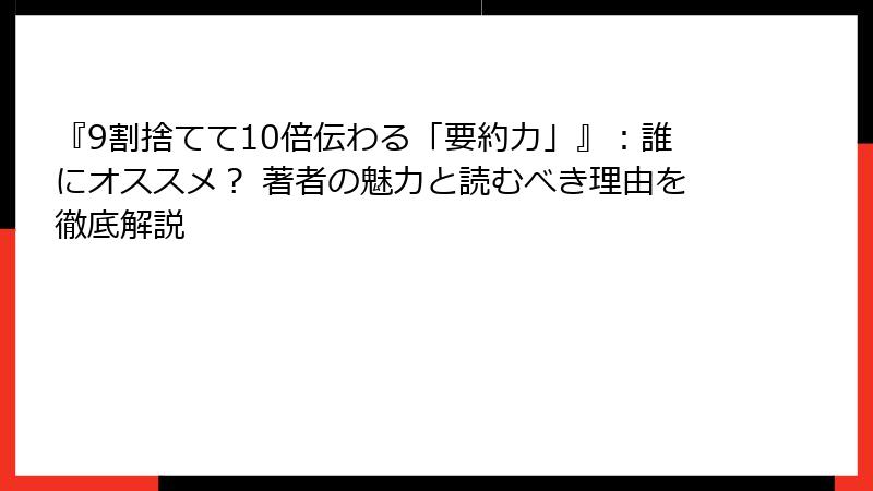 『9割捨てて10倍伝わる「要約力」』：誰にオススメ？ 著者の魅力と読むべき理由を徹底解説