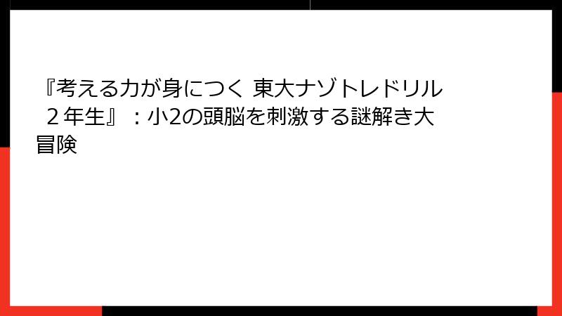 『考える力が身につく 東大ナゾトレドリル ２年生』：小2の頭脳を刺激する謎解き大冒険