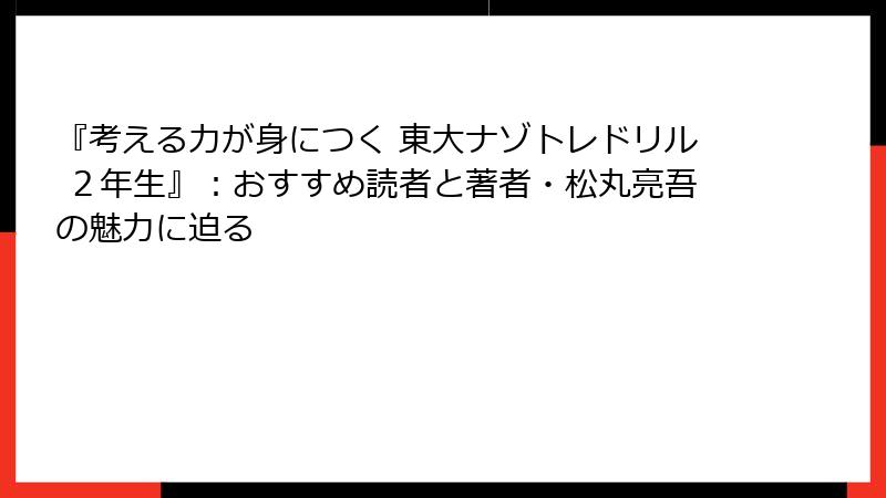 『考える力が身につく 東大ナゾトレドリル ２年生』：おすすめ読者と著者・松丸亮吾の魅力に迫る
