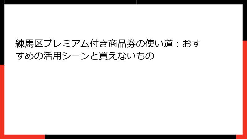練馬区プレミアム付き商品券の使い道:おすすめの活用シーンと買えないもの