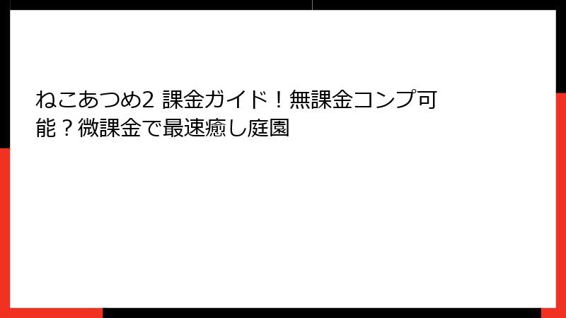 ねこあつめ2 課金ガイド！無課金コンプ可能？微課金で最速癒し庭園