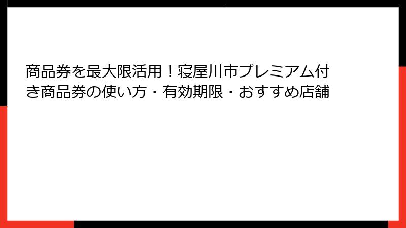 商品券を最大限活用！寝屋川市プレミアム付き商品券の使い方・有効期限・おすすめ店舗