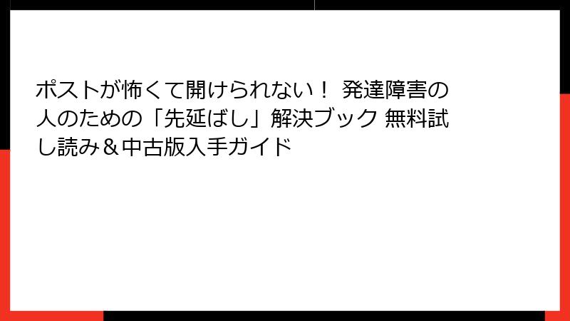 ポストが怖くて開けられない！ 発達障害の人のための「先延ばし」解決ブック 無料試し読み＆中古版入手ガイド