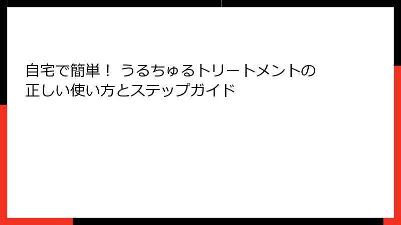自宅で簡単！ うるちゅるトリートメントの正しい使い方とステップガイド