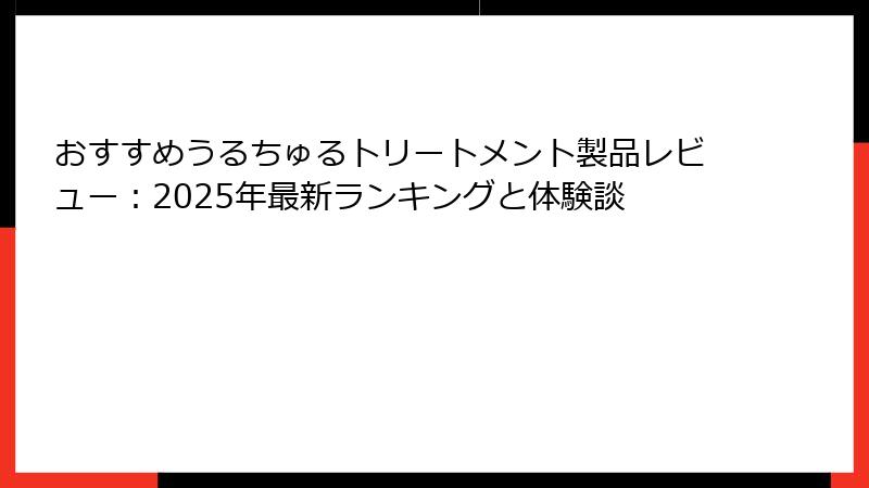 おすすめうるちゅるトリートメント製品レビュー：2025年最新ランキングと体験談