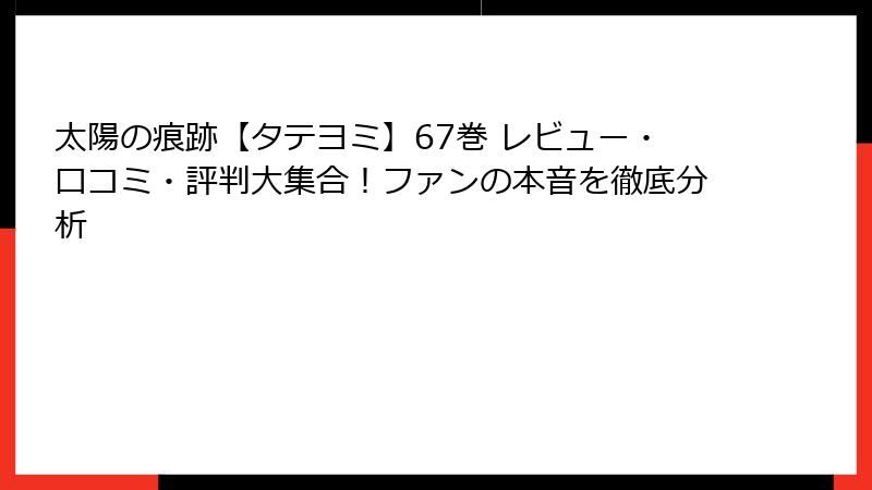 太陽の痕跡【タテヨミ】67巻 レビュー・口コミ・評判大集合！ファンの本音を徹底分析