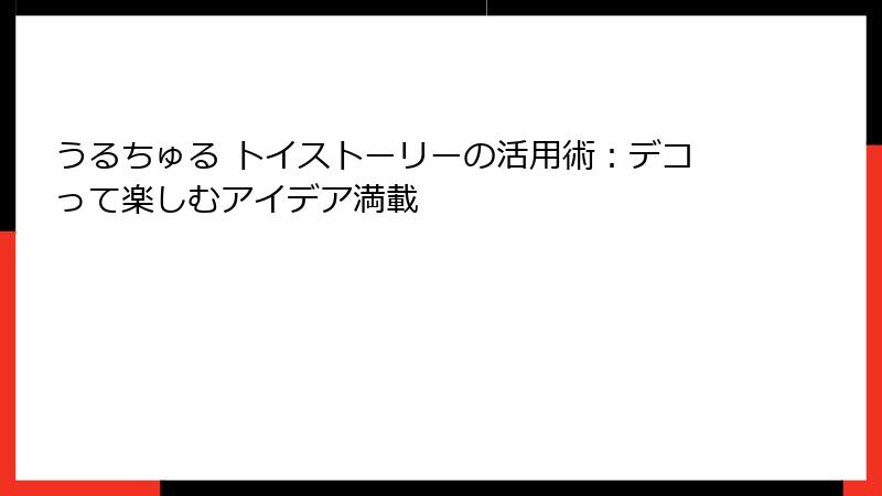 うるちゅる トイストーリーの活用術：デコって楽しむアイデア満載