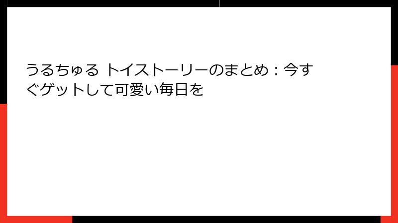 うるちゅる トイストーリーのまとめ：今すぐゲットして可愛い毎日を