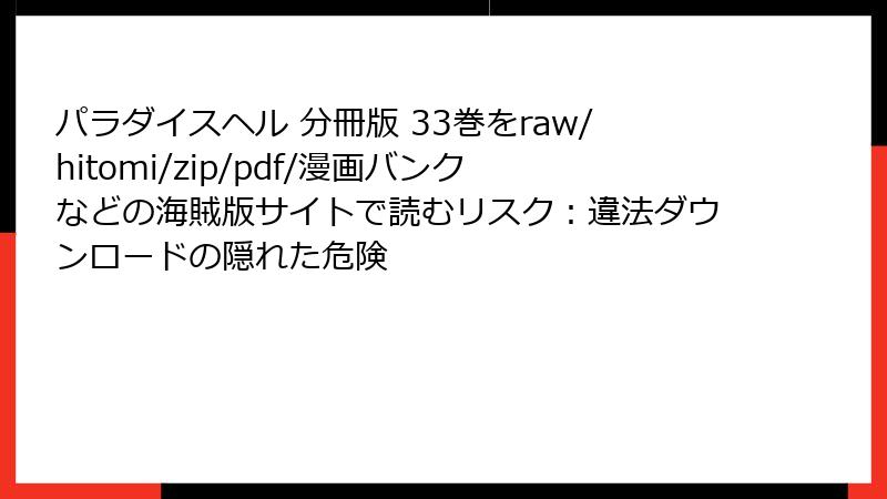 パラダイスヘル 分冊版 33巻をraw/hitomi/zip/pdf/漫画バンクなどの海賊版サイトで読むリスク:違法ダウンロードの隠れた危険