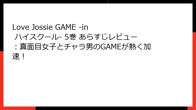 Love Jossie GAME -in ハイスクール- 5巻 あらすじレビュー：真面目女子とチャラ男のGAMEが熱く加速！