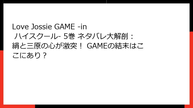 Love Jossie GAME -in ハイスクール- 5巻 ネタバレ大解剖：絹と三原の心が激突！ GAMEの結末はここにあり？