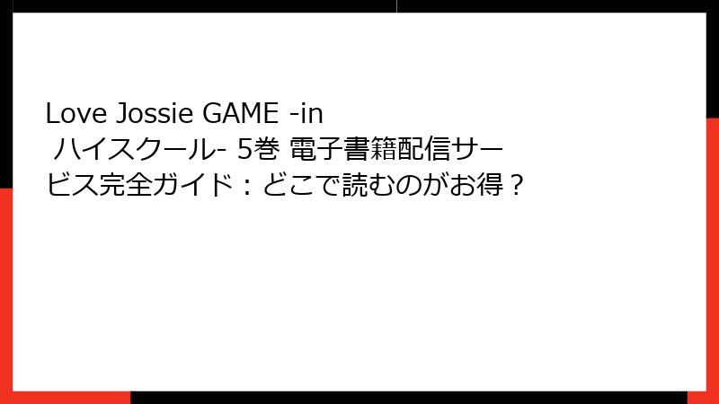Love Jossie GAME -in ハイスクール- 5巻 電子書籍配信サービス完全ガイド：どこで読むのがお得？