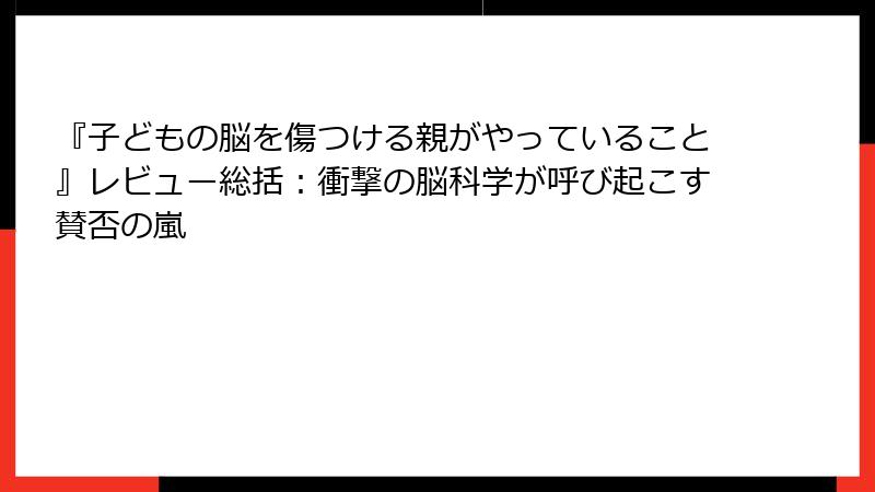 『子どもの脳を傷つける親がやっていること』レビュー総括：衝撃の脳科学が呼び起こす賛否の嵐