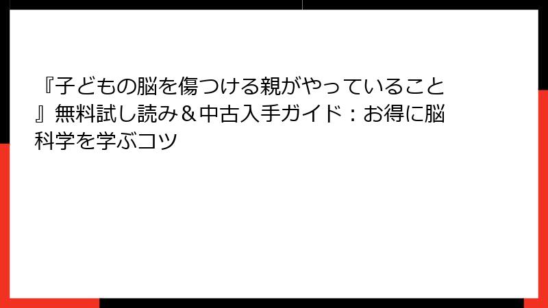 『子どもの脳を傷つける親がやっていること』無料試し読み＆中古入手ガイド：お得に脳科学を学ぶコツ