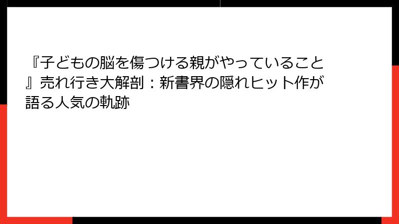 『子どもの脳を傷つける親がやっていること』売れ行き大解剖：新書界の隠れヒット作が語る人気の軌跡