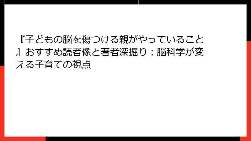『子どもの脳を傷つける親がやっていること』おすすめ読者像と著者深掘り：脳科学が変える子育ての視点