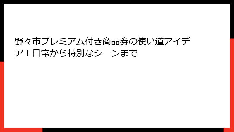 野々市プレミアム付き商品券の使い道アイデア!日常から特別なシーンまで