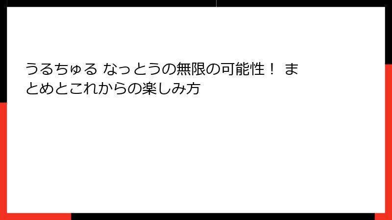 うるちゅる なっとうの無限の可能性！ まとめとこれからの楽しみ方