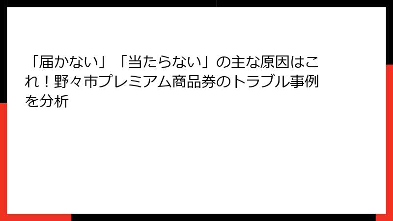 「届かない」「当たらない」の主な原因はこれ!野々市プレミアム商品券のトラブル事例を分析