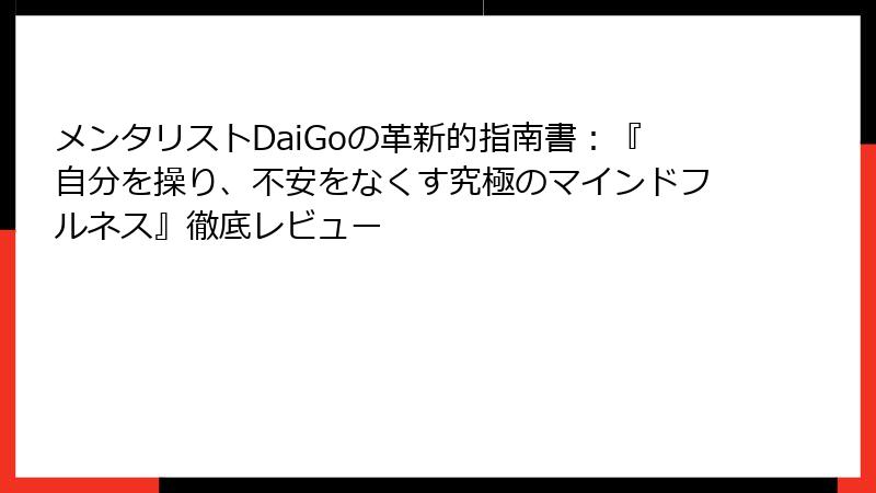 メンタリストDaiGoの革新的指南書：『自分を操り、不安をなくす究極のマインドフルネス』徹底レビュー