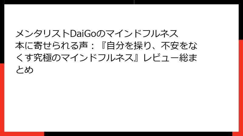 メンタリストDaiGoのマインドフルネス本に寄せられる声：『自分を操り、不安をなくす究極のマインドフルネス』レビュー総まとめ