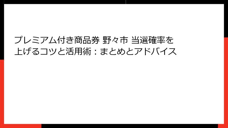 プレミアム付き商品券 野々市 当選確率を上げるコツと活用術：まとめとアドバイス