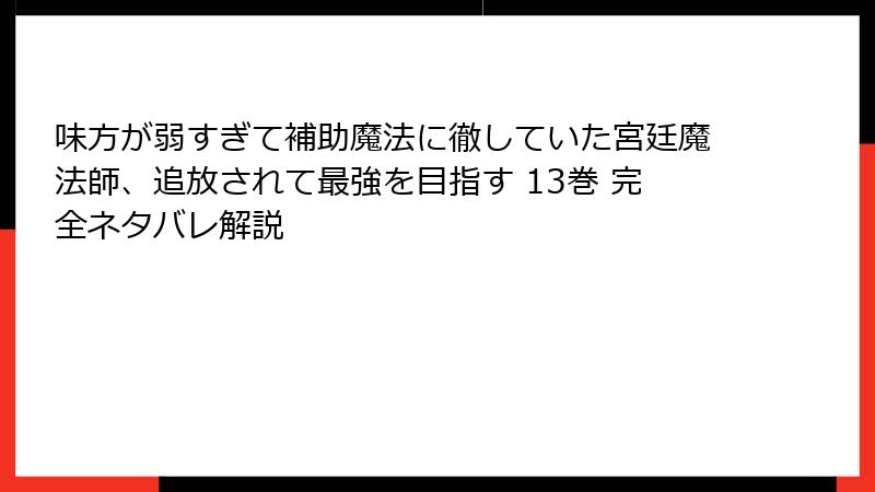 味方が弱すぎて補助魔法に徹していた宮廷魔法師、追放されて最強を目指す 13巻 完全ネタバレ解説
