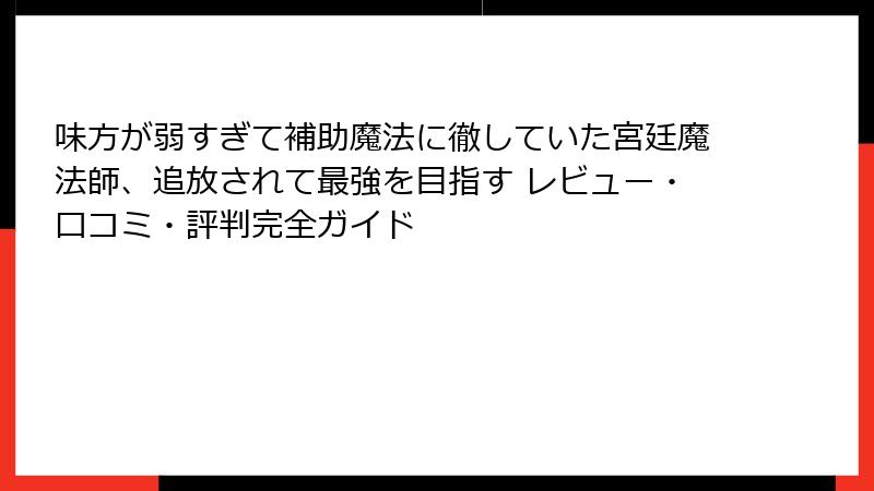 味方が弱すぎて補助魔法に徹していた宮廷魔法師、追放されて最強を目指す レビュー・口コミ・評判完全ガイド