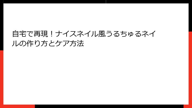 自宅で再現！ナイスネイル風うるちゅるネイルの作り方とケア方法