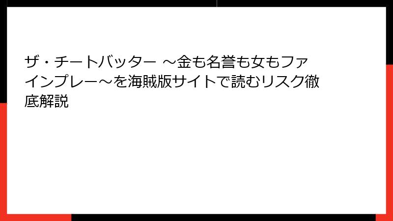 ザ・チートバッター ～金も名誉も女もファインプレー～を海賊版サイトで読むリスク徹底解説