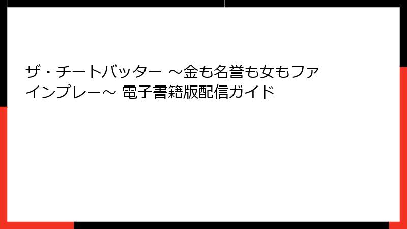 ザ・チートバッター ～金も名誉も女もファインプレー～ 電子書籍版配信ガイド
